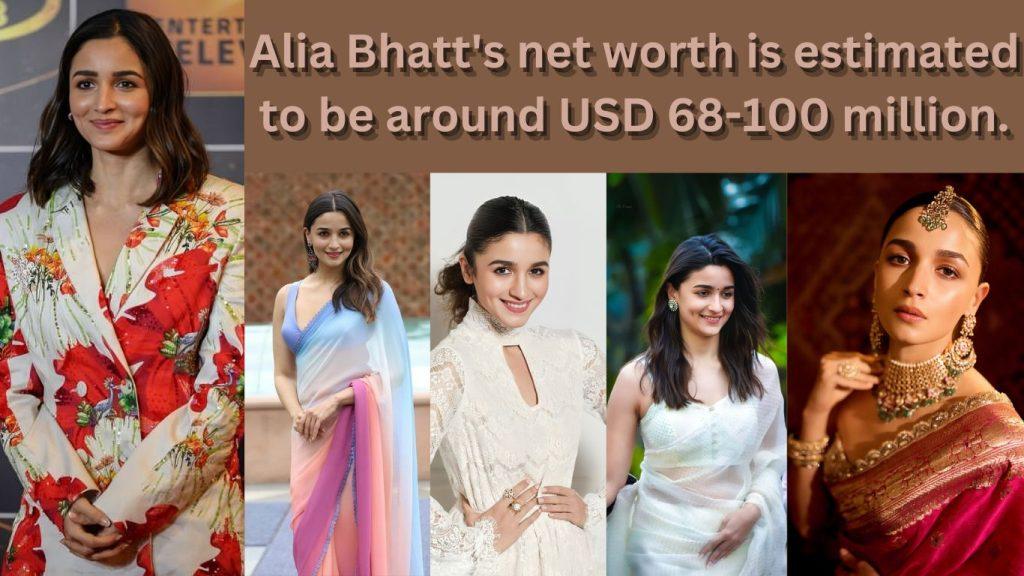 Alia Bhatt's net worth is estimated to be around USD 68-100 million.